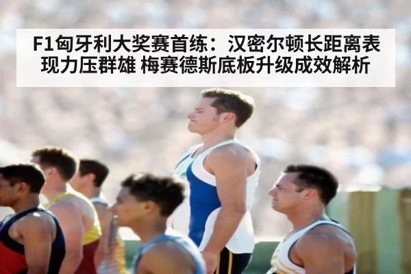 F1匈牙利大奖赛首练：汉密尔顿长距离表现力压群雄 梅赛德斯底板升级成效解析
