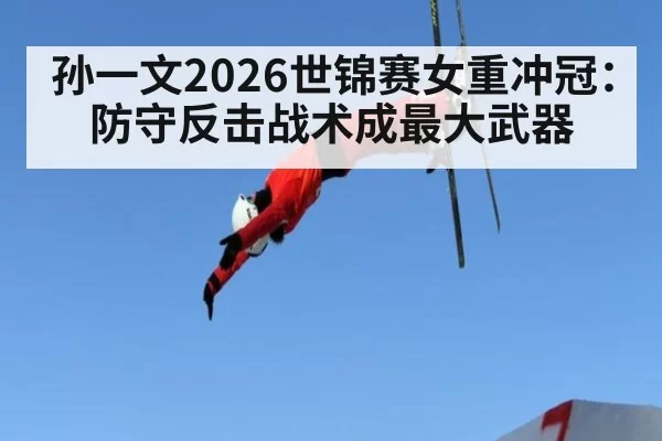 孙一文2026世锦赛女重冲冠：防守反击战术成最大武器