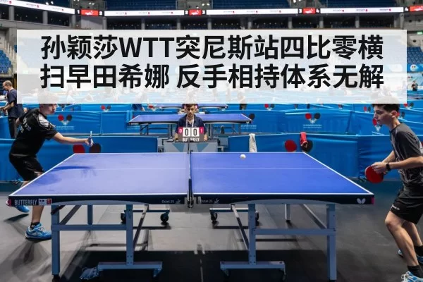 孙颖莎WTT突尼斯站四比零横扫早田希娜 反手相持体系无解