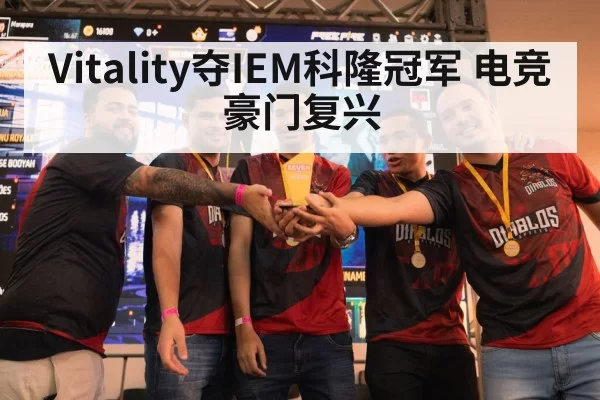 Vitality夺IEM科隆冠军 电竞豪门复兴