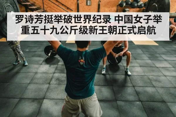 罗诗芳挺举破世界纪录 中国女子举重五十九公斤级新王朝正式启航