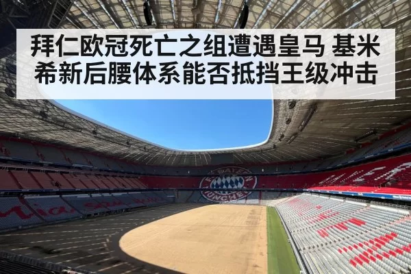 拜仁欧冠死亡之组遭遇皇马 基米希新后腰体系能否抵挡王级冲击