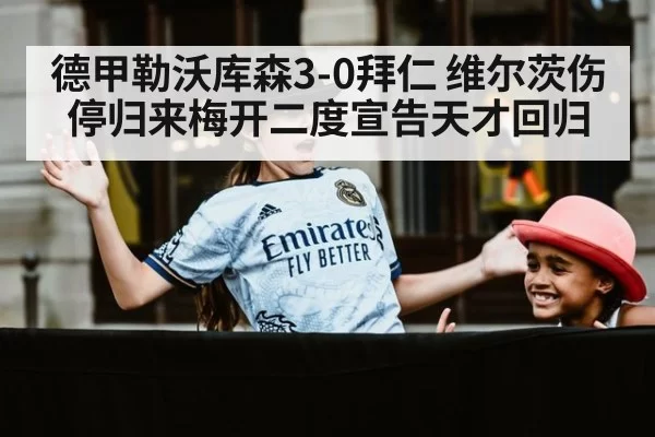 德甲勒沃库森3-0拜仁 维尔茨伤停归来梅开二度宣告天才回归